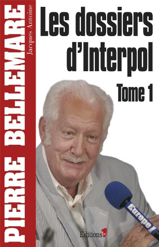 Les dossiers d'Interpol. Vol. 1 - Pierre Bellemare, Jacques Antoine