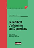 Le certificat d'urbanisme en 50 questions : régime juridique, modalités d'obtention, prévention des 