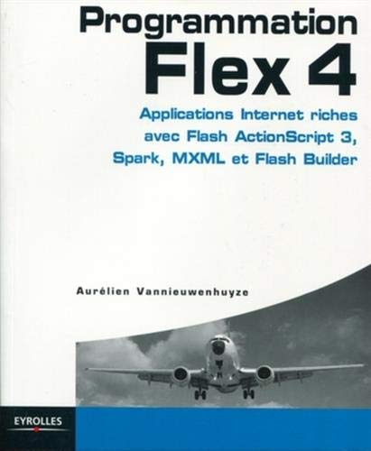 Programmation Flex 4 : applications Internet riches avec ActionScript 3, Spark et Flash Builder