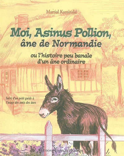 Moi, Asinus Pollion, âne de Normandie : ou l'histoire peu banale d'un âne ordinaire. Un petit guide 