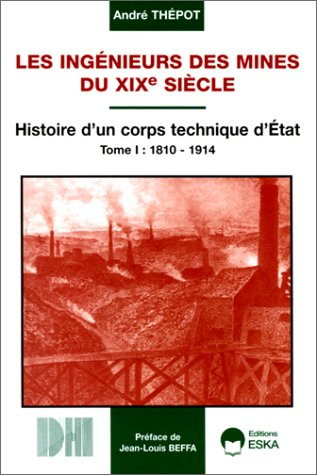Les ingénieurs des mines du XIXe siècle : histoire d'un corps technique d'Etat. Vol. 1. 1810-1914