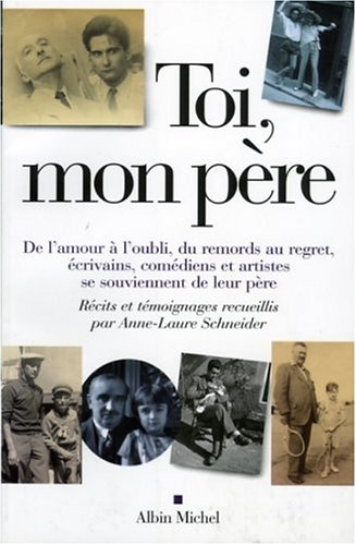 Toi, mon père : de l'amour à l'oubli, du remords au regret, écrivains, comédiens et artistes se souv