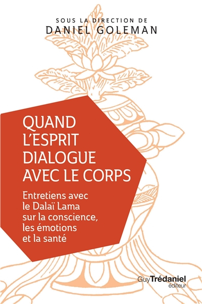 Quand l'esprit dialogue avec le corps : entretiens avec le dalaï-lama sur la conscience, les émotion