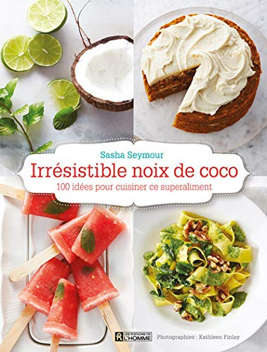 Irrésistible noix de coco : 100 idées pour cuisiner ce superaliment