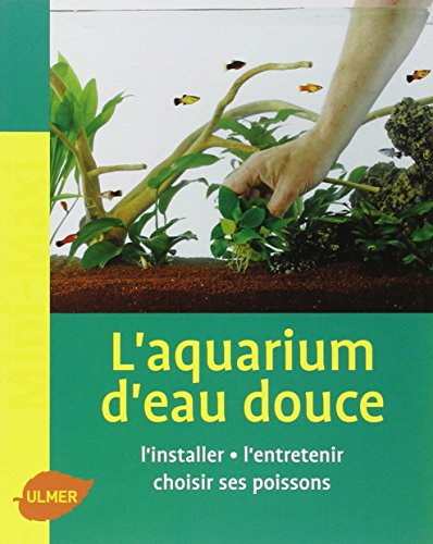 L'aquarium d'eau douce : l'installer, l'entretenir, choisir ses poissons