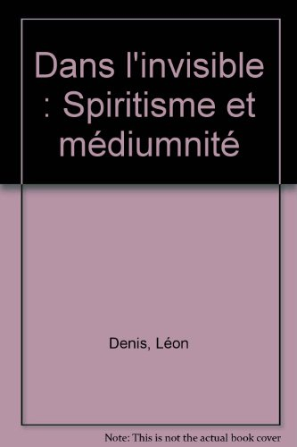 Dans l'invisible : spiritisme et médiumnité : traité de spiritualisme expérimental
