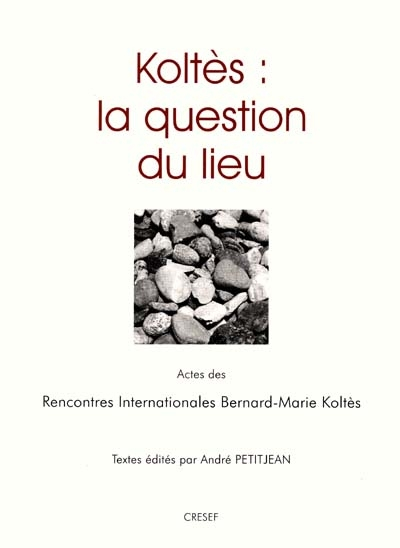 Koltès : la question du lieu : actes des premières rencontres internationales Bernard-Marie Koltès, 