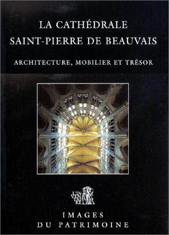 La cathédrale Saint-Pierre de Beauvais : architecture, mobilier et trésor