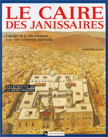 Le Caire des janissaires : l'apogée de la ville ottomane sous Abd al-Rahmân Katkhudâ