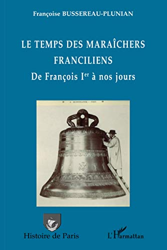 Le temps des maraîchers franciliens : de François 1er à nos jours : de la cloche à la serre, le mara