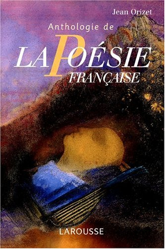 Anthologie de la poésie française : les poètes et les oeuvres, les mouvements et les écoles
