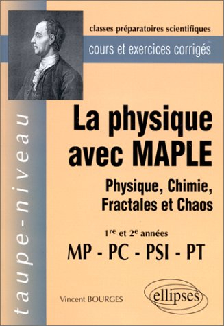 La physique avec MAPLE : physique, chimie, fractales et chaos : 1re et 2e année MP-PC-PSI-PT, cours 