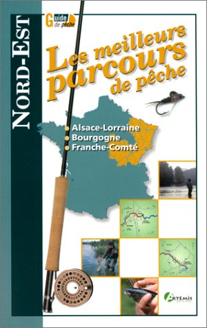 Les meilleurs parcours de pêche. Nord-Est : Alsace-Lorraine, Bourgogne, Franche-Comté