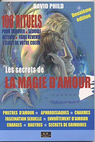 les secrets de la magie d'amour - 100 rituels pour trouver, séduire, retenir, faire revenir l'élu(e)