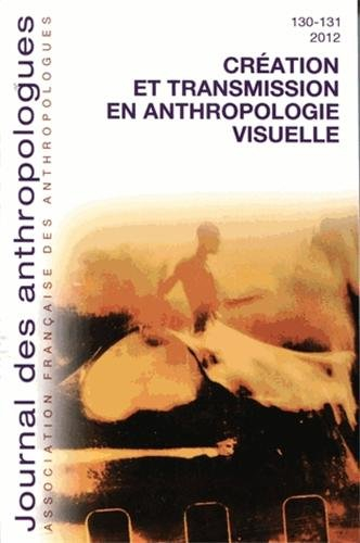 journal des anthropologues, n, 130-131, 2012 : création et transmission en anthropologie visuelle