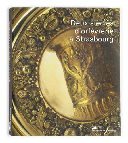 Deux siècles d'orfèvrerie à Strasbourg : XVIIIe-XIXe siècles dans les collections du Musée des arts 