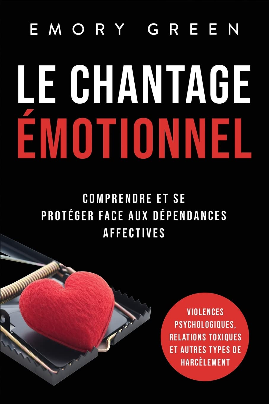Le Chantage émotionnel: Comprendre et se protéger face aux dépendances affectives, violences psychol