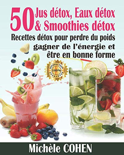 Jus détox, Eaux détox & Smoothies détox: 50 Recettes détox pour perdre du poids, gagner de l?énergie