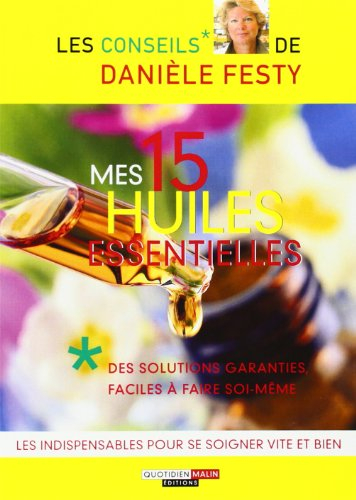 Mes 15 huiles essentielles : des solutions garanties faciles à faire soi-même : les indispensables p