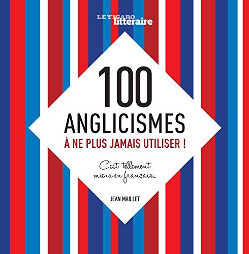 100 anglicismes à ne plus jamais utiliser ! : c'est tellement mieux en français...
