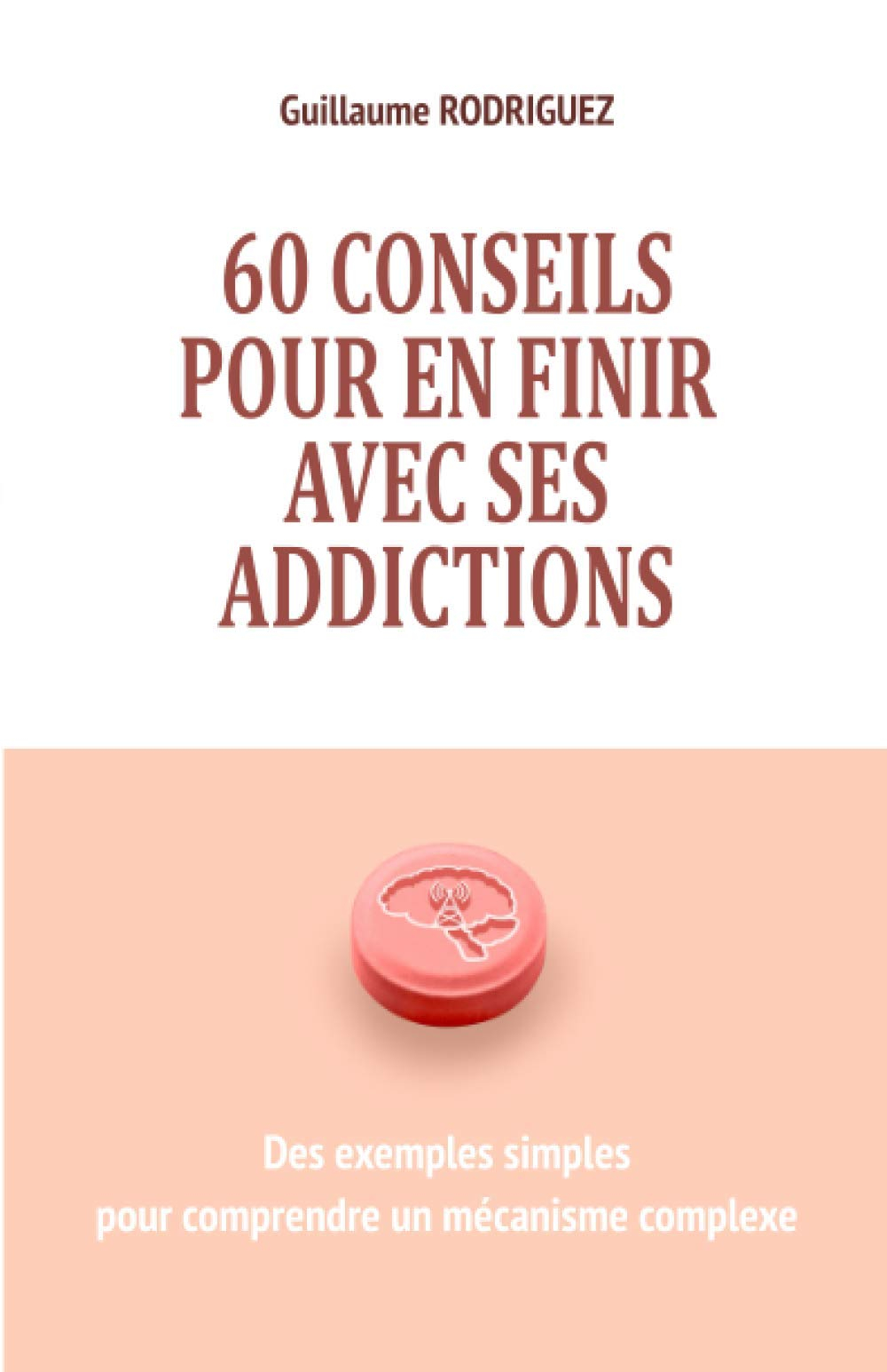 60 conseils pour en finir avec ses addictions : Des exemples simples pour comprendre un mécanisme co