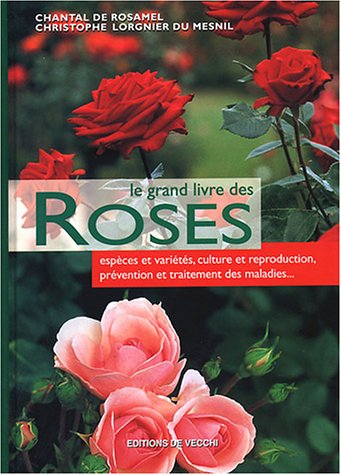 Le grand livre des roses : espèces et variétés, culture et reproduction, prévention et traitement de