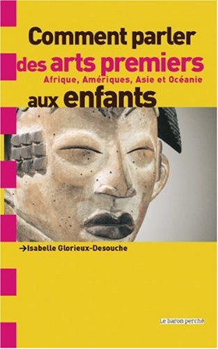 Comment parler des arts premiers aux enfants ? : Afrique, Amériques, Asie et Océanie