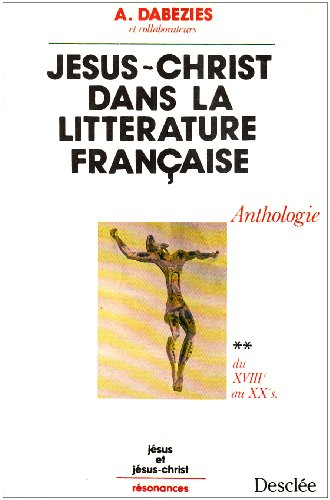Jésus-Christ dans la littérature française : textes du Moyen Age au XXe siècle. Vol. 2. Du XVIIIe au