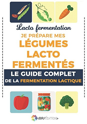 Lacto fermentation : Je prépare mes légumes lacto fermentés: Le guide complet de la fermentation lac