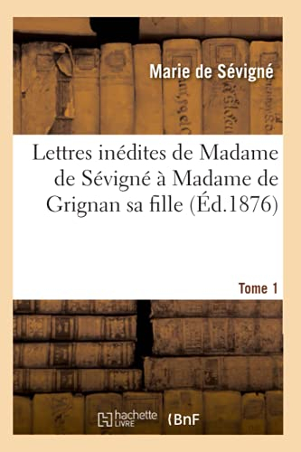 Lettres inédites de Madame de Sévigné à Madame de Grignan sa fille. Tome 1 (Ed.1876)