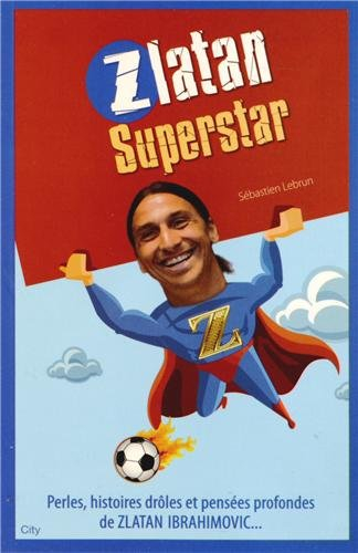 Zlatan superstar : perles, histoires drôles et pensées profondes de Zlatan Ibrahimovic...