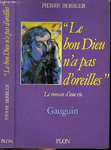 Le Bon Dieu n'a pas d'oreilles : Gauguin, le roman d'une vie