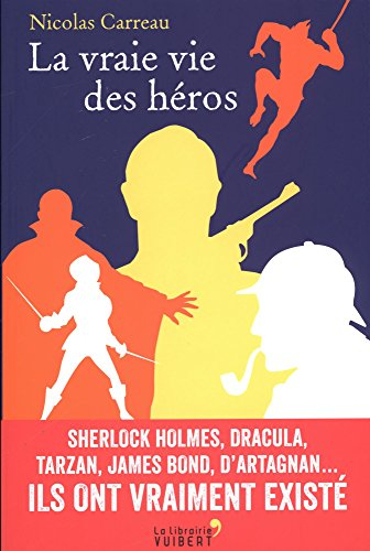 La vraie vie des héros : Sherlock Holmes, Dracula, Tarzan, James Bond, d'Artagnan... : ils ont vraim