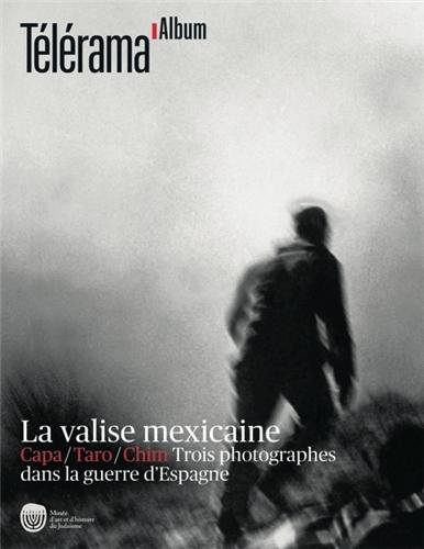 La valise mexicaine : Capa, Taro, Chim, trois photographes dans la guerre d'Espagne
