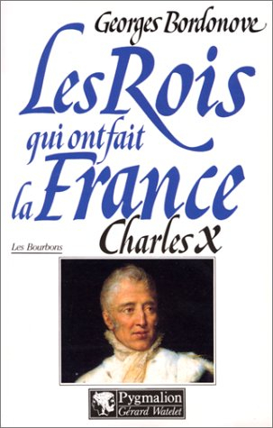 Les rois qui ont fait la France : les Bourbons. Vol. 6. Charles X : dernier roi de France