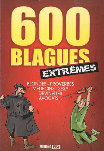 600 blagues extrêmes : blondes, proverbes, médecins, sexy, devinettes, avocats...
