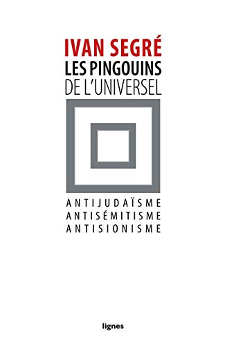 Les pingouins de l'universel : antijudaïsme, antisémitisme, antisionisme