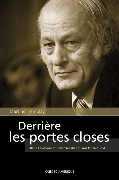 Derrière les portes closes : René Lévesque et l'exercice du pouvoir, 1976-1985