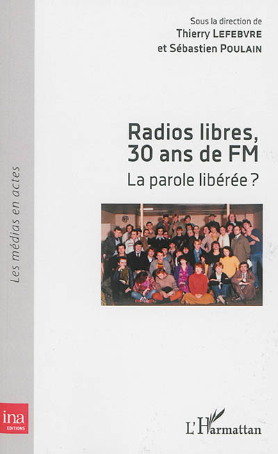 Radios libres, 30 ans de FM : la parole libérée ? : actes de colloque, Université Paris Diderot, 20-