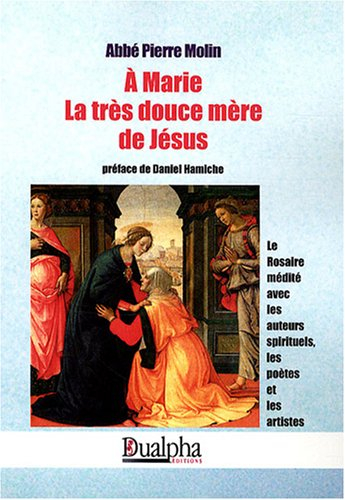 A Marie, la très douce mère de Jésus : le rosaire médité avec les auteurs spirituels, les poètes et 
