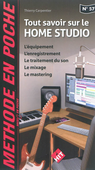 Tout savoir sur le home studio : l'équipement, l'enregistrement, le traitement du son, le mixage, le