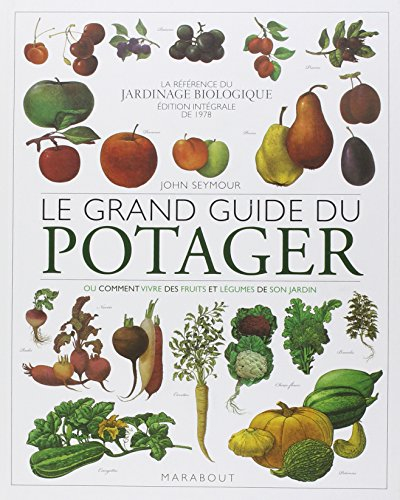 Le grand guide du potager : ou Comment vivre des fruits et légumes de son jardin : la référence du j