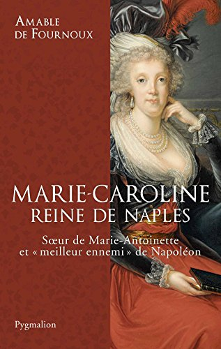 Marie-Caroline, reine de Naples : soeur de Marie-Antoinette et meilleur ennemi de Napoléon