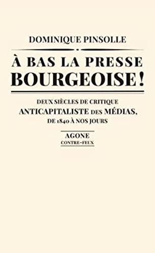 A bas la presse bourgeoise ! : deux siècles de critique anticapitaliste des médias, de 1836 à nos jo