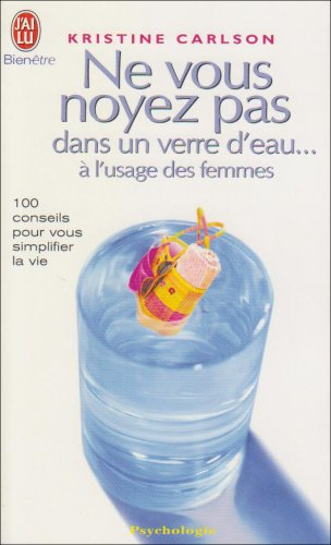 Ne vous noyez pas dans un verre d'eau... à l'usage des femmes : 100 conseils pour vous simplifier la