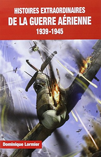 Histoires extraordinaires de la guerre aérienne : 1939-1945