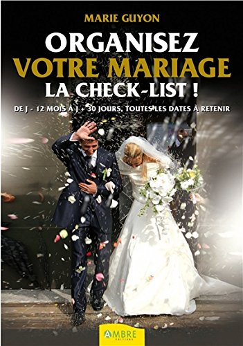 Organisez votre mariage : la check-list : de J - 12 mois à J + 30 jours, toutes les dates à retenir