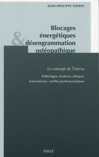 Blocages énergétiques & désengrammation ostéopathique : le concept de l'intrus : pathologies, douleu