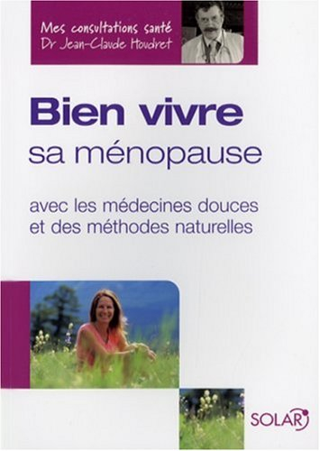 Bien vivre sa ménopause : avec les médecines douces et des méthodes naturelles