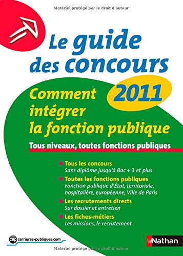 Le guide des concours 2011 : comment intégrer la fonction publique : tous niveaux, toutes fonctions 